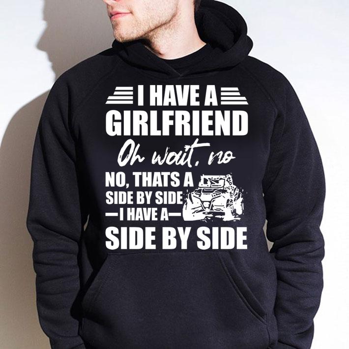 I Have A Girlfriend Oh Wait No Thats A Side By Side I Have A Side By Side t-shirt hoodie