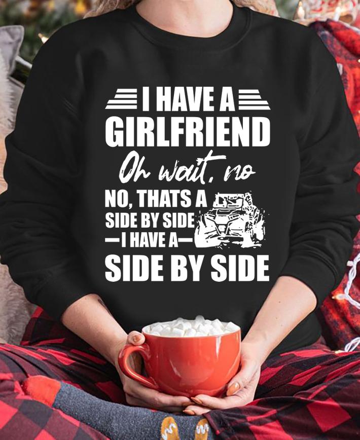 I Have A Girlfriend Oh Wait No Thats A Side By Side I Have A Side By Side t-shirt sweatshirt