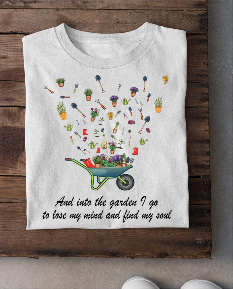 Gardening and Into the garden I go to lose my mind and find my soul t-shirt shirt