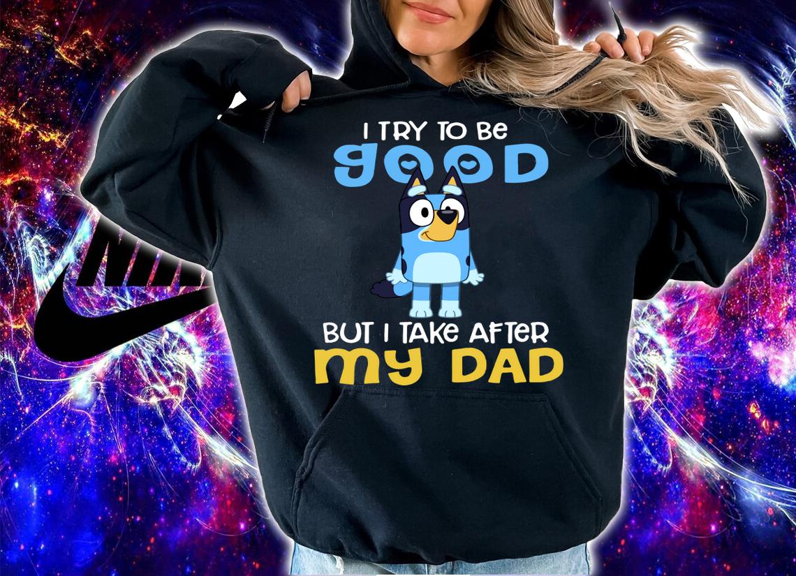 Bluey I try to be good but I take after my Dad t-shirt hoodie