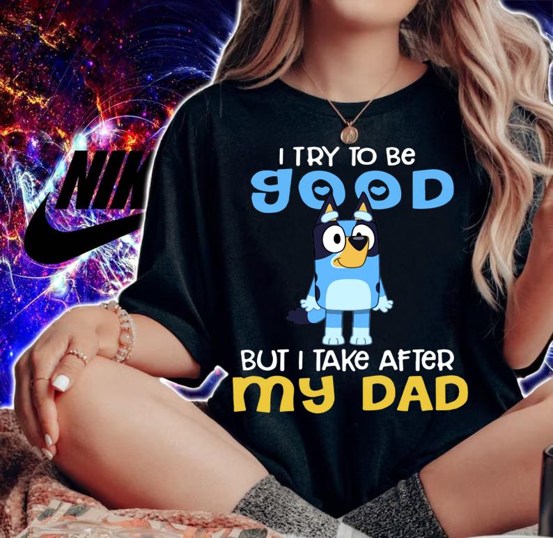 Bluey I try to be good but I take after my Dad t-shirt woman shirt