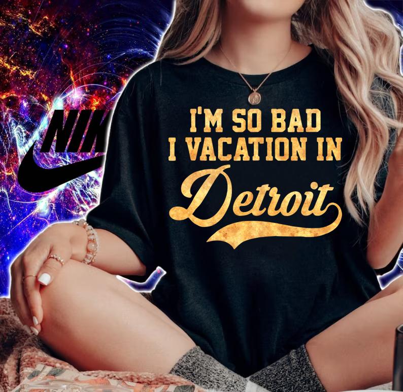 I'm so bad I vacation in Detroit - Michigan t-shirt woman shirt
