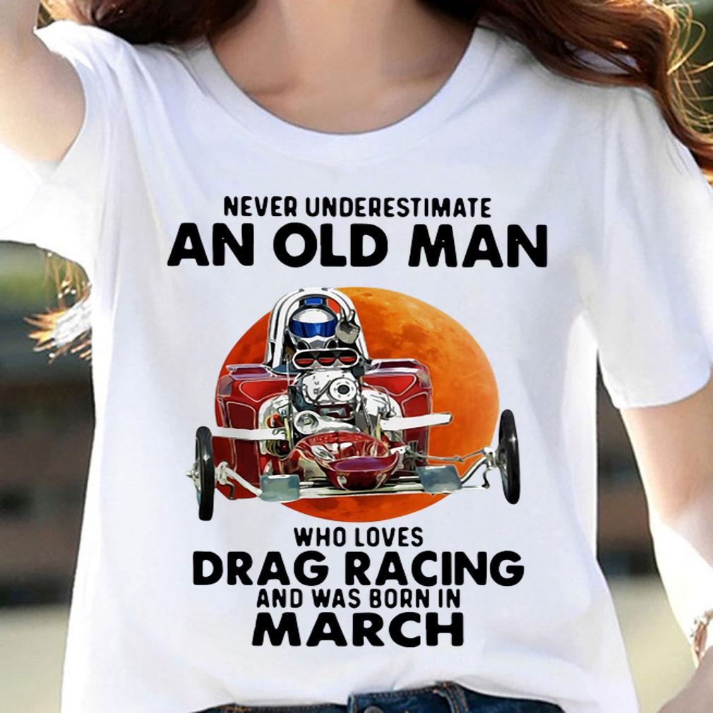 Never Underestimate An Old Man Who Loves Drag Racing And Was Born In March Blood Moon t-shirt woman shirt