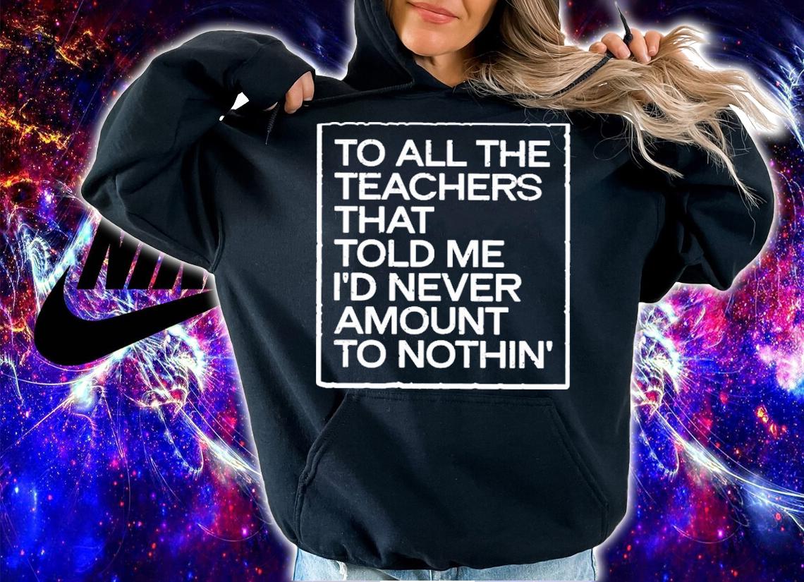 Fred Kerley To All The Teachers That Told Me I'd Never Amount Nothin' Shirt t-shirt hoodie