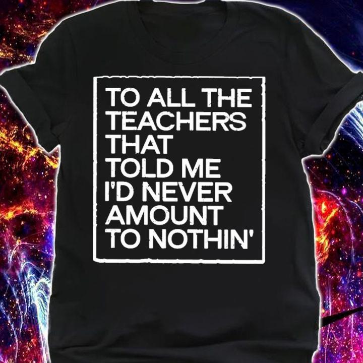 Fred Kerley To All The Teachers That Told Me I'd Never Amount Nothin' Shirt t-shirt shirt