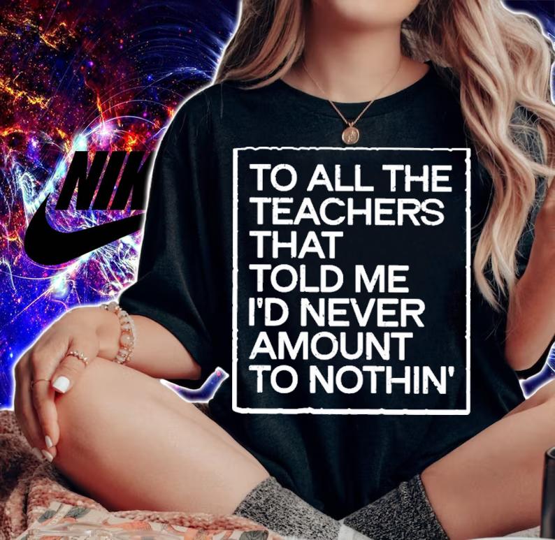 Fred Kerley To All The Teachers That Told Me I'd Never Amount Nothin' Shirt t-shirt woman shirt