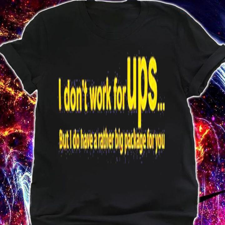 Funny i Dont Work For Ups But I Do Have A Rather Big Package For You Shirt t-shirt shirt
