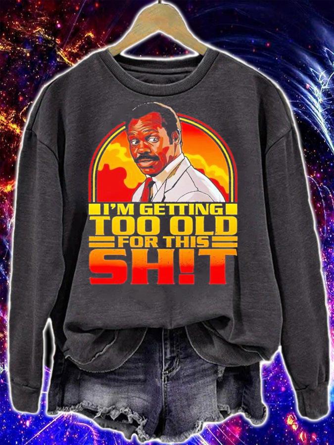 I'm getting too old for this shit shirt t-shirt sweatshirt