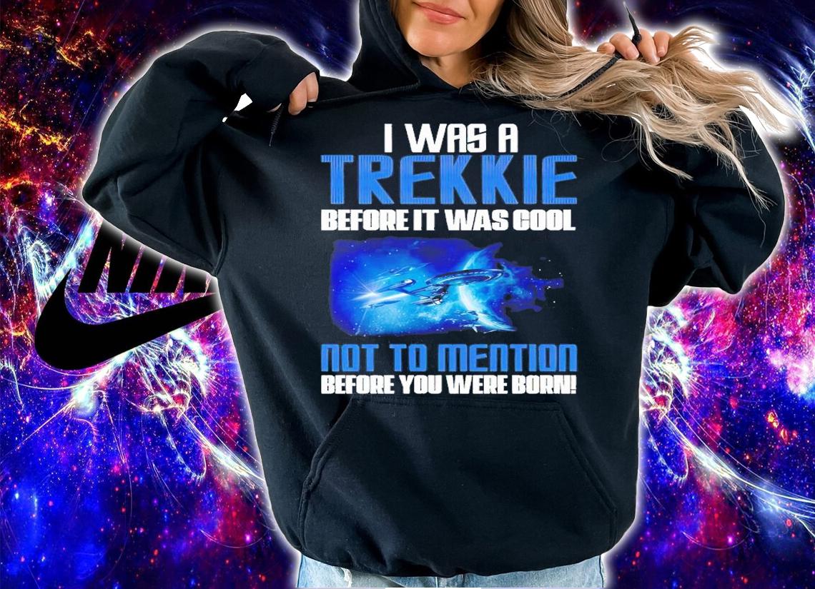 I was a Trekkie before it was cool shirt t-shirt hoodie