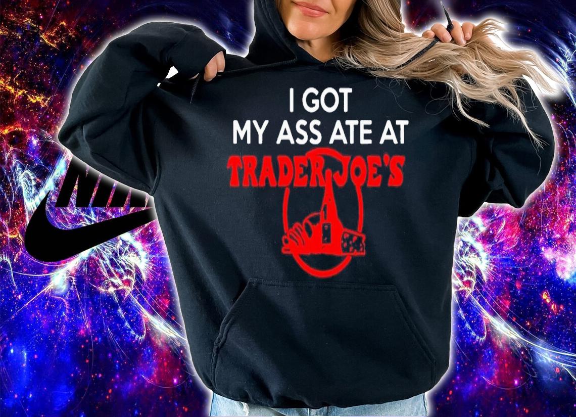 I got my ass ate at trader Joe's shirt t-shirt hoodie