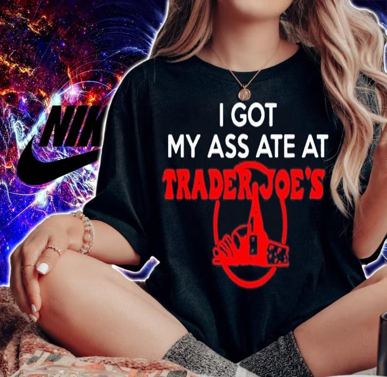 I got my ass ate at trader Joe's shirt t-shirt woman shirt