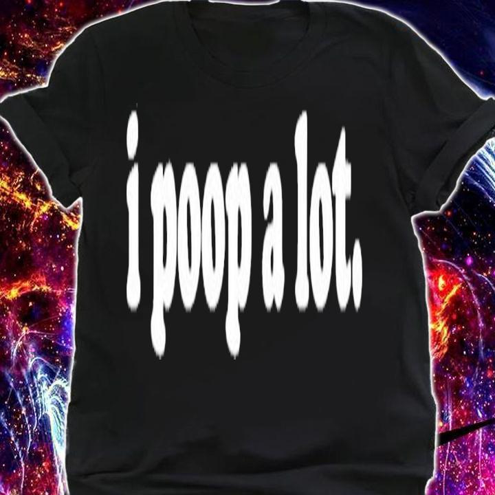 I Poop A Lot Funny Poop Gag T-Shirt t-shirt shirt
