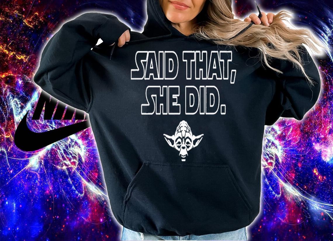Master Yoda said that she did shirt t-shirt hoodie