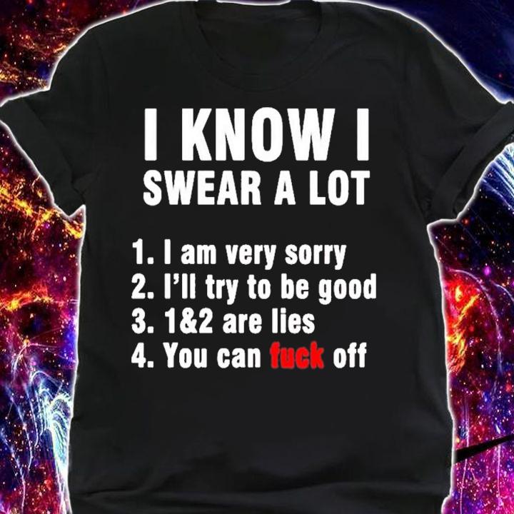 I Know I Swear A Lot But You Can Fuck Off T-Shirt t-shirt shirt