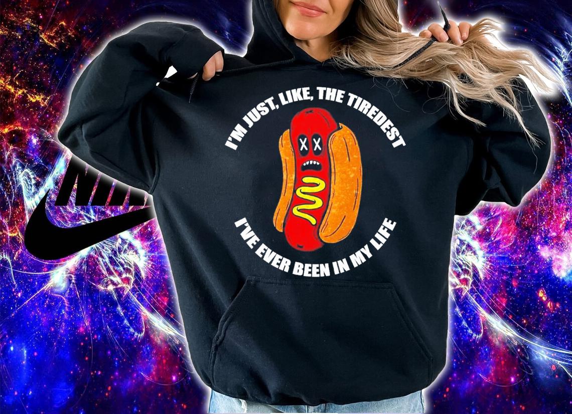 I'm just like the tiredest I've ever been in my life shirt t-shirt hoodie