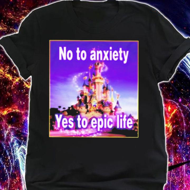 No To Anxiety Yes To Epic Life T-Shirt t-shirt