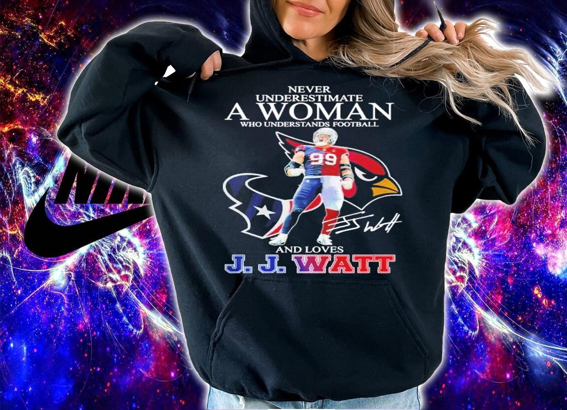 Never underestimate a woman who understands football and love J.J. Watt signature shirt t-shirt hoodie
