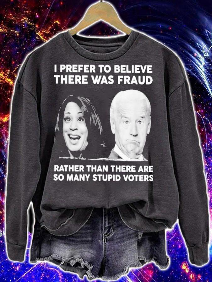 Biden Harris I Prefer To Believe There Was Fraud Rather Than There Are So Many Stupid Voters Shirt t-shirt sweatshirt