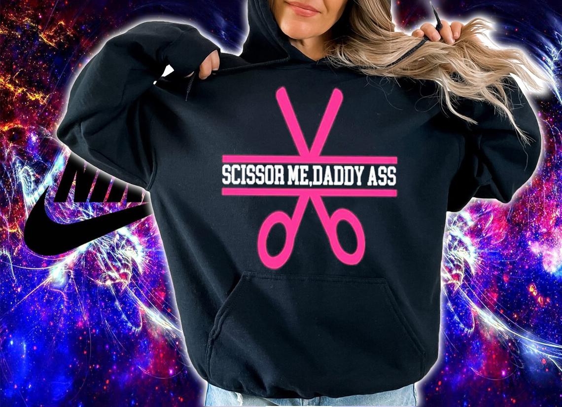 Scissor Me Daddy Ass Shirt t-shirt hoodie