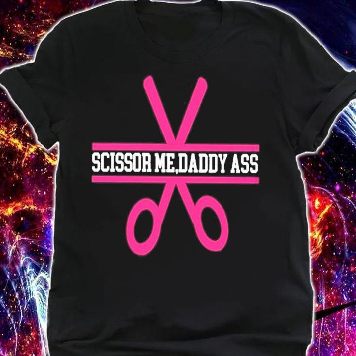 Scissor Me Daddy Ass Shirt t-shirt shirt