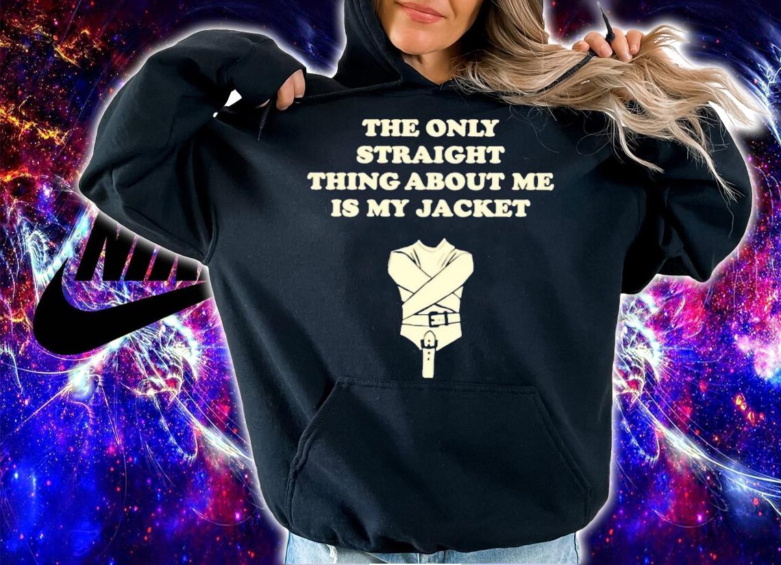 The only straight thing about me is my jacket shirt t-shirt hoodie