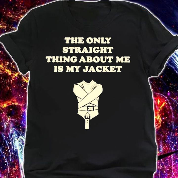 The only straight thing about me is my jacket shirt t-shirt shirt