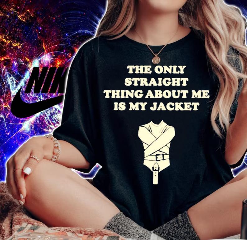 The only straight thing about me is my jacket shirt t-shirt woman shirt