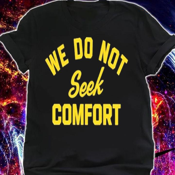 We do not seek comfort shirt t-shirt