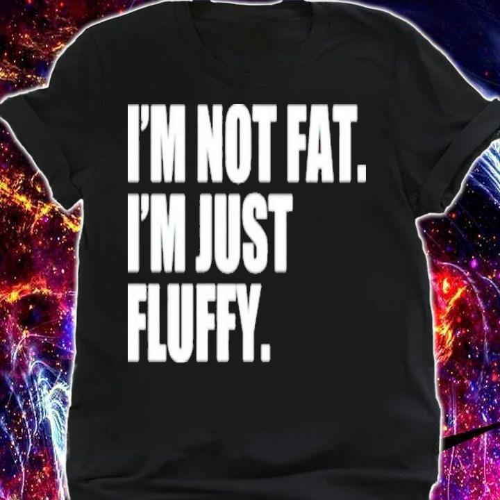 I'm Not Fat I'm Just Fluffy Shirt t-shirt
