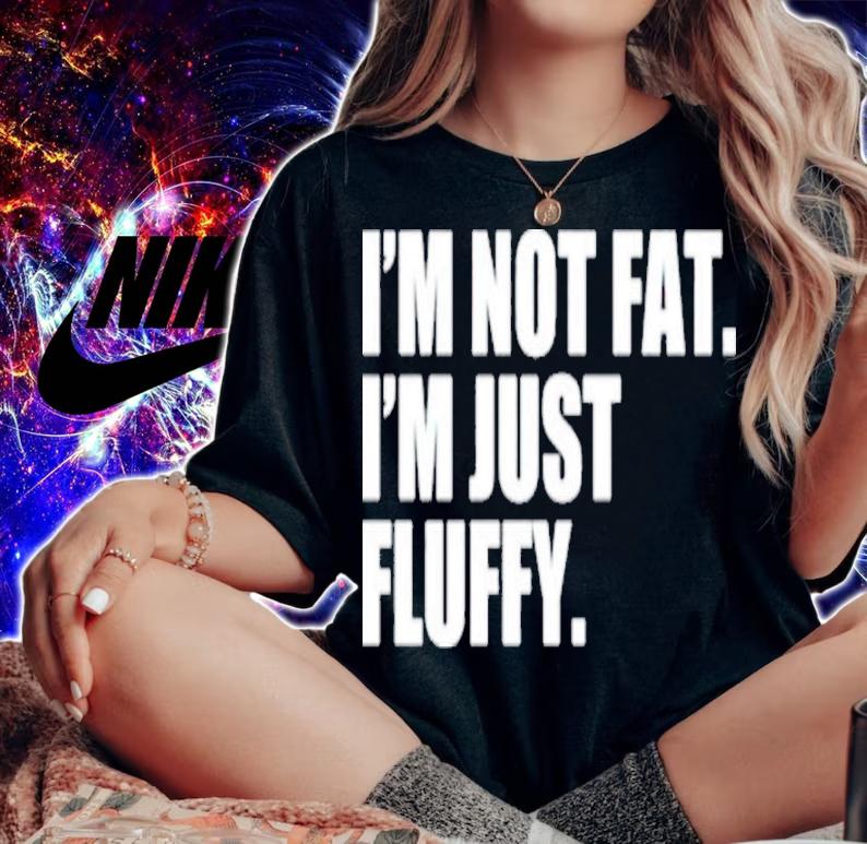 I'm Not Fat I'm Just Fluffy Shirt t-shirt