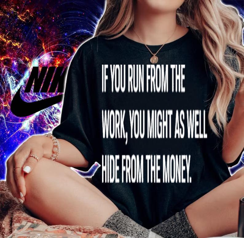 If You Run From The Work You Might As Well Hide From The Money Shirt t-shirt woman shirt