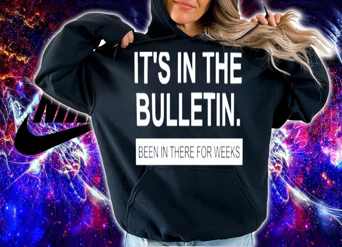 It's In The Bulletin Been In There For Weeks Shirt t-shirt hoodie