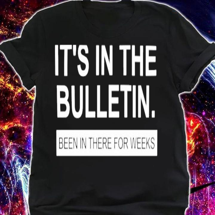 It's In The Bulletin Been In There For Weeks Shirt t-shirt shirt