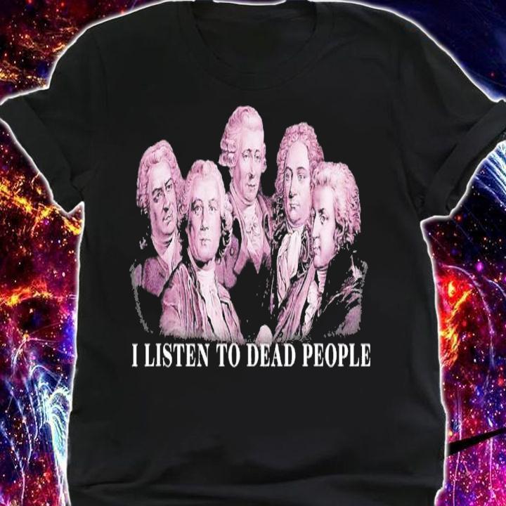Music Bach Gluck Beethoven Haydn Mozart I Listen To Dead People T-Shirt t-shirt shirt