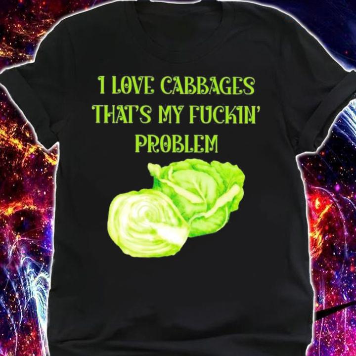 Official I Love Cabbages That's My Fuckin' Problem Shirt t-shirt