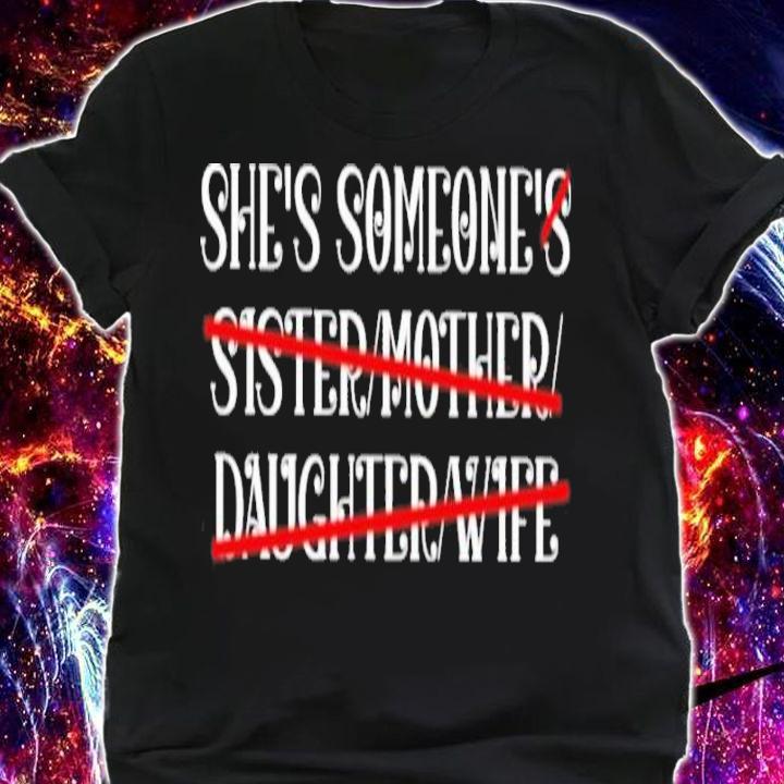 She's Someone's Sister Mother Daughter Wife Shirt t-shirt shirt