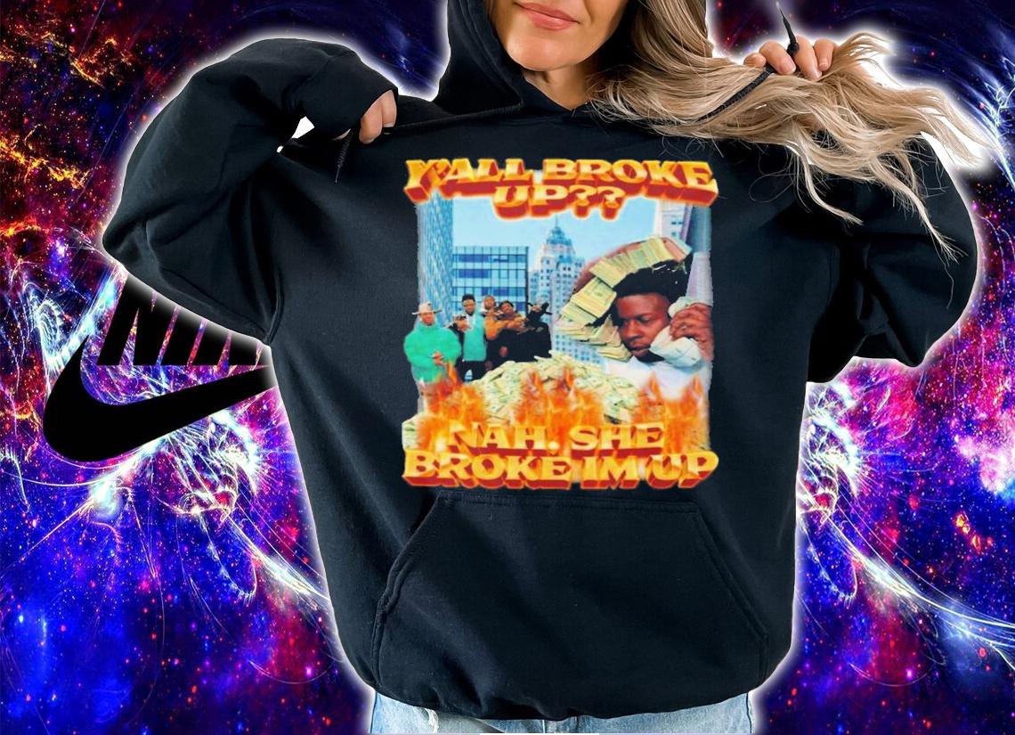 Y'all Broke Up Nah She Broke I'm Up T-Shirt t-shirt hoodie