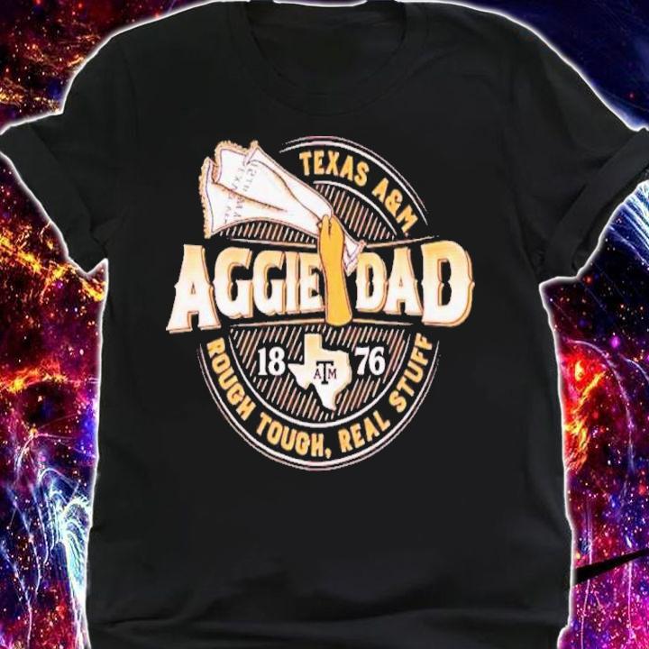 Texas A&M Aggie Dad 1876 Rough Tough Real Stuff Shirt t-shirt shirt