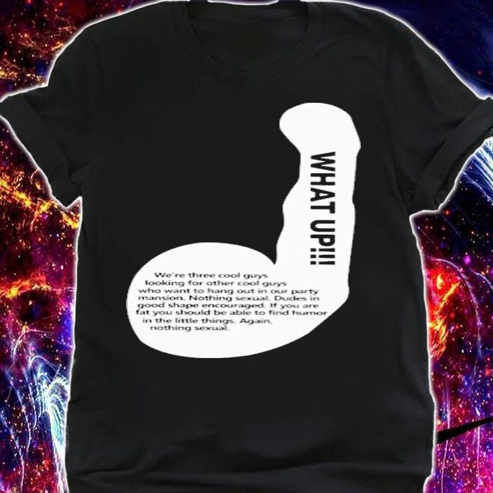 What Up We're Three Cool Guys Looking For Other Cool Guys T-Shirt t-shirt