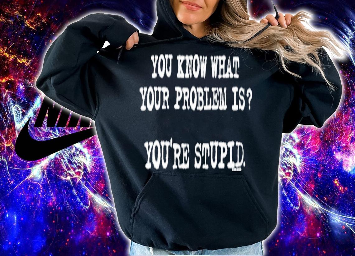 You Know What Your Problem Is You're Stupid Now And Zen James Woods Shirt t-shirt