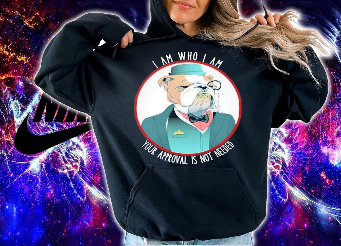 Bulldog I Am Who I Am Your Approval Is Not Needed Bulldog T-Shirt t-shirt hoodie