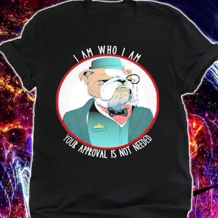 Bulldog I Am Who I Am Your Approval Is Not Needed Bulldog T-Shirt t-shirt shirt