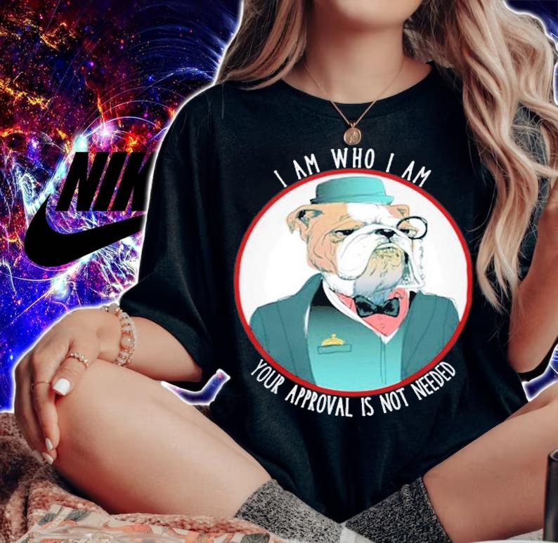 Bulldog I Am Who I Am Your Approval Is Not Needed Bulldog T-Shirt t-shirt woman shirt