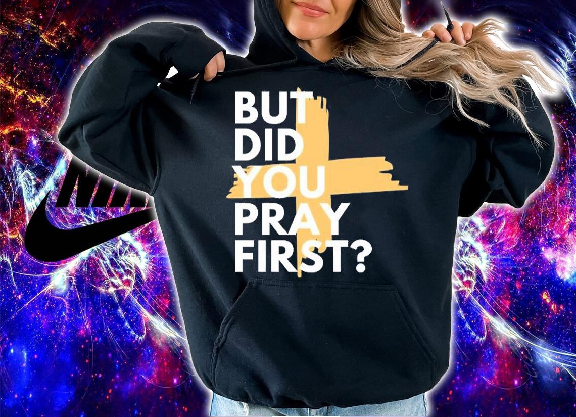 But Did You Pray First T-Shirt t-shirt hoodie