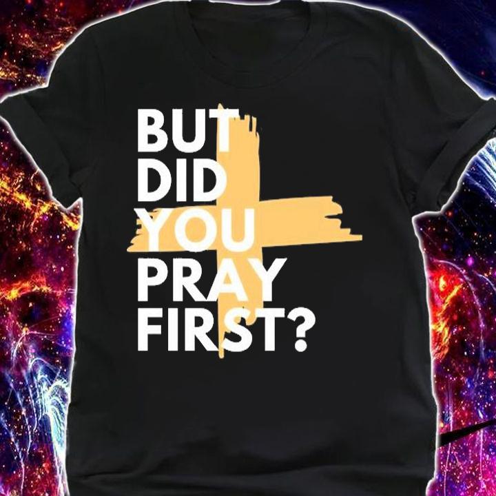 But Did You Pray First T-Shirt t-shirt shirt