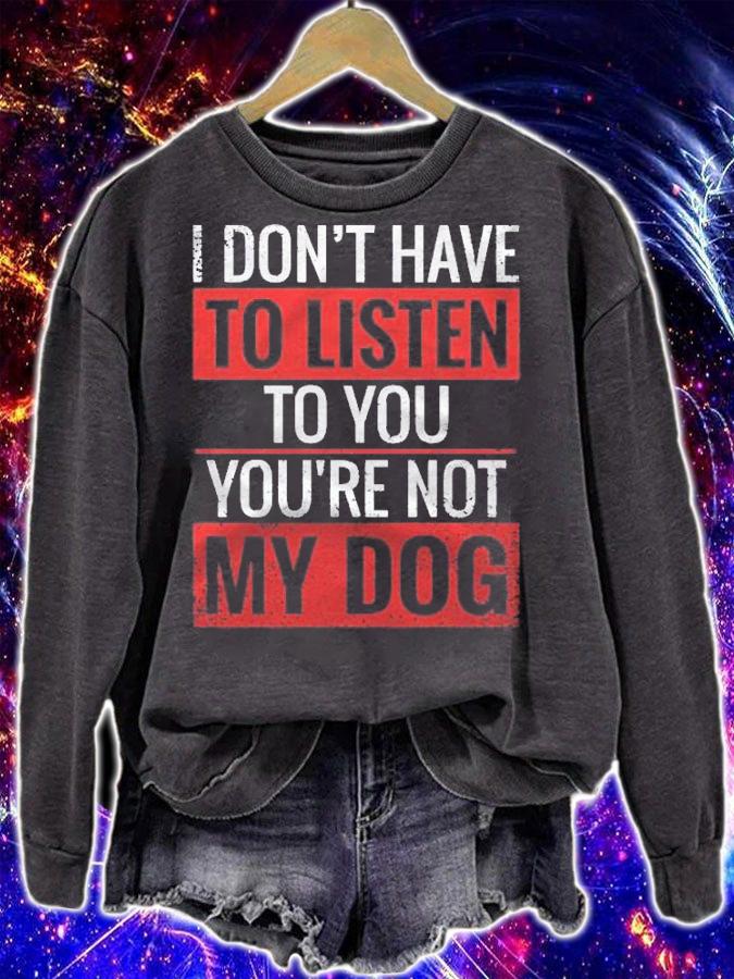 I Dont Have To Listen To You Youre Not My Dog Shirt t-shirt sweatshirt