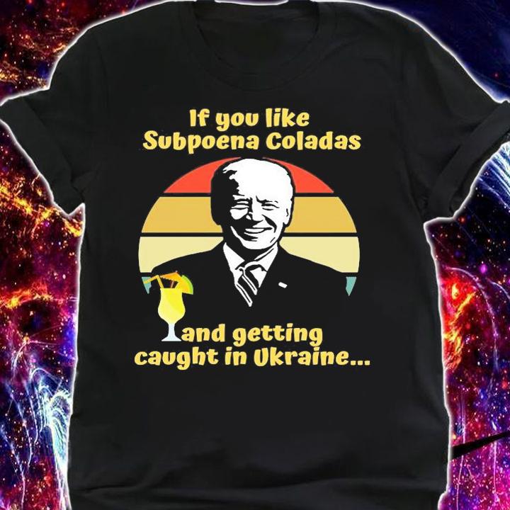 If You Like Subpoena Coladas And Getting Caught In Ukraine Funny Joe Biden t-Shirt t-shirt shirt