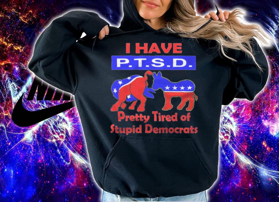 New Design i Have PTSD Pretty Tired of Stupid Democrats T-Shirt t-shirt hoodie