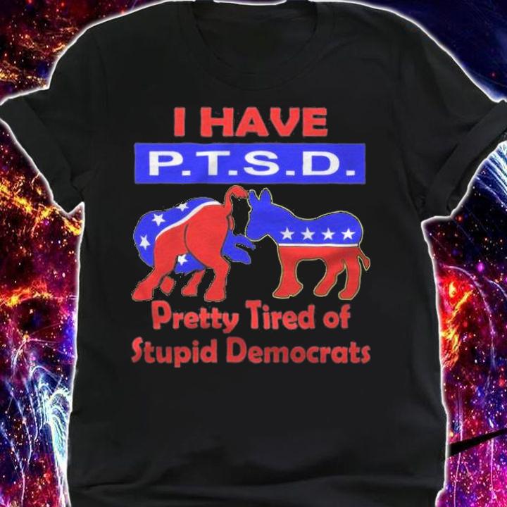 New Design i Have PTSD Pretty Tired of Stupid Democrats T-Shirt t-shirt shirt