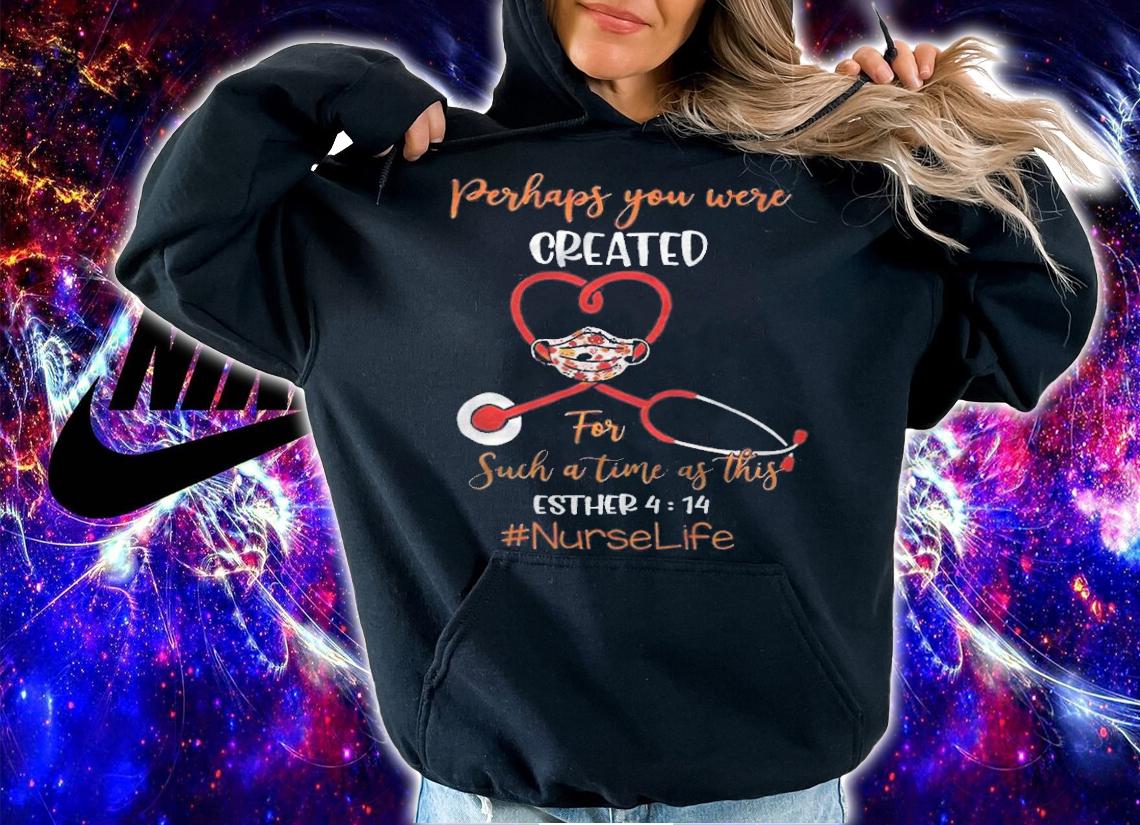 Perhaps you were created for such a time as this esther 4 14 nurse life T-shirt t-shirt hoodie